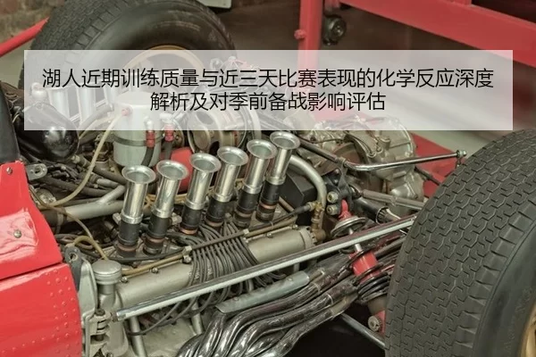 湖人近期训练质量与近三天比赛表现的化学反应深度解析及对季前备战影响评估