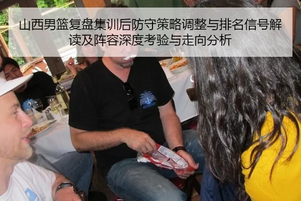 山西男篮复盘集训后防守策略调整与排名信号解读及阵容深度考验与走向分析